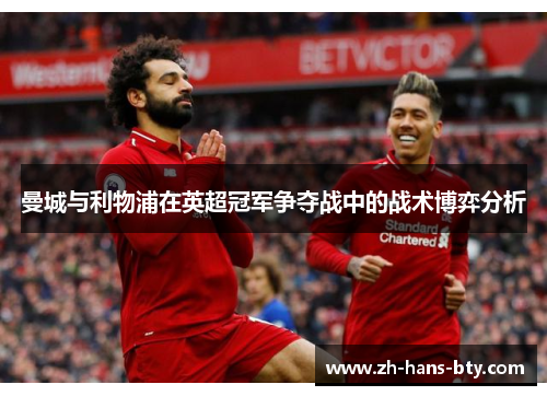 曼城与利物浦在英超冠军争夺战中的战术博弈分析 曼城与利物浦在英超冠军争夺战中的战术博弈分析