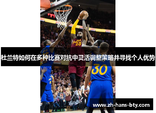 杜兰特如何在多种比赛对抗中灵活调整策略并寻找个人优势 杜兰特如何在多种比赛对抗中灵活调整策略并寻找个人优势