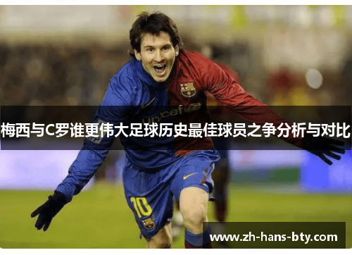 梅西与C罗谁更伟大足球历史最佳球员之争分析与对比