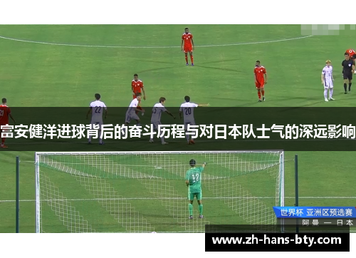 富安健洋进球背后的奋斗历程与对日本队士气的深远影响 富安健洋进球背后的奋斗历程与对日本队士气的深远影响