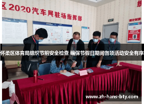 怀柔区体育局组织节前安全检查 确保节假日期间各项活动安全有序 怀柔区体育局组织节前安全检查 确保节假日期间各项活动安全有序