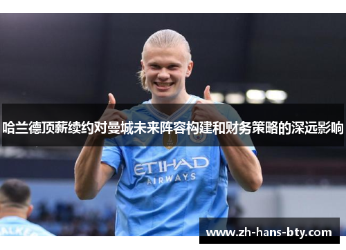 哈兰德顶薪续约对曼城未来阵容构建和财务策略的深远影响