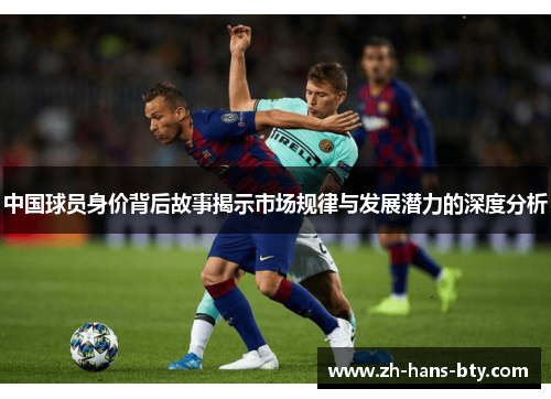 中国球员身价背后故事揭示市场规律与发展潜力的深度分析