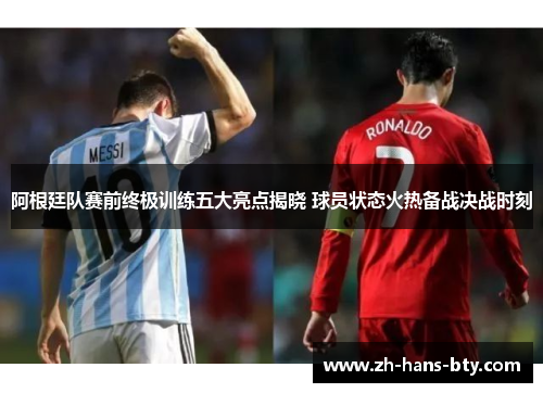 阿根廷队赛前终极训练五大亮点揭晓 球员状态火热备战决战时刻 阿根廷队赛前终极训练五大亮点揭晓 球员状态火热备战决战时刻