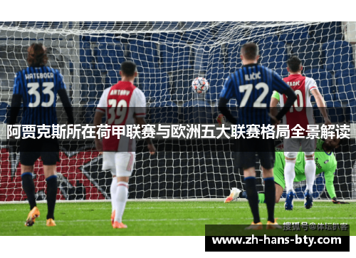 阿贾克斯所在荷甲联赛与欧洲五大联赛格局全景解读 阿贾克斯所在荷甲联赛与欧洲五大联赛格局全景解读