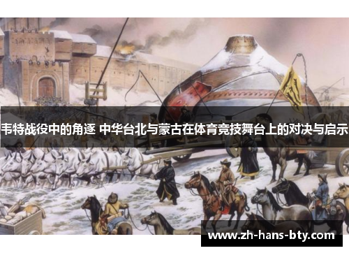 韦特战役中的角逐 中华台北与蒙古在体育竞技舞台上的对决与启示 韦特战役中的角逐 中华台北与蒙古在体育竞技舞台上的对决与启示