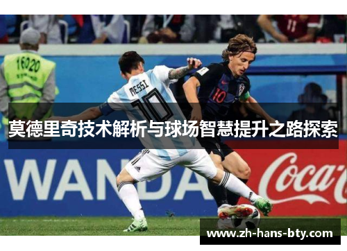 莫德里奇技术解析与球场智慧提升之路探索 莫德里奇技术解析与球场智慧提升之路探索