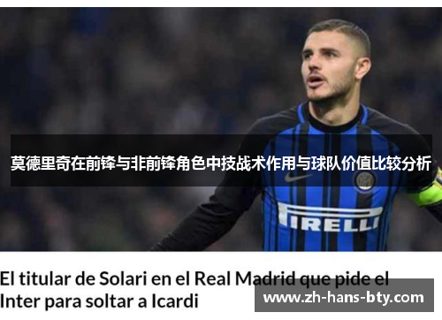 莫德里奇在前锋与非前锋角色中技战术作用与球队价值比较分析 莫德里奇在前锋与非前锋角色中技战术作用与球队价值比较分析