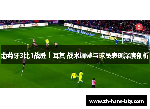 葡萄牙3比1战胜土耳其 战术调整与球员表现深度剖析