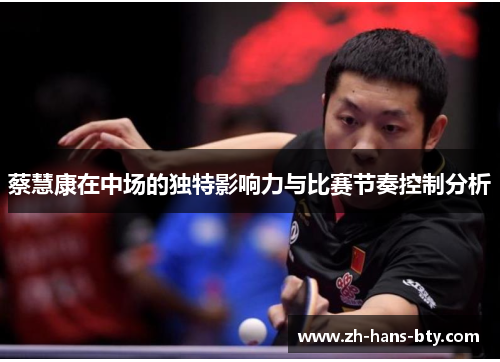 蔡慧康在中场的独特影响力与比赛节奏控制分析