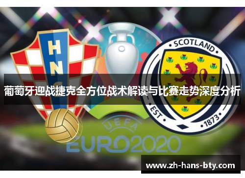 葡萄牙迎战捷克全方位战术解读与比赛走势深度分析