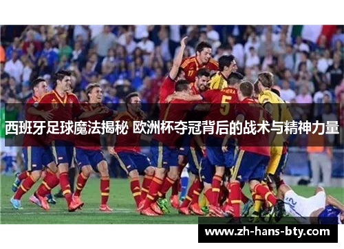 西班牙足球魔法揭秘 欧洲杯夺冠背后的战术与精神力量 西班牙足球魔法揭秘 欧洲杯夺冠背后的战术与精神力量