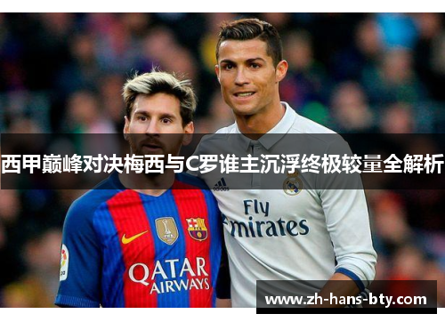西甲巅峰对决梅西与C罗谁主沉浮终极较量全解析 西甲巅峰对决梅西与C罗谁主沉浮终极较量全解析