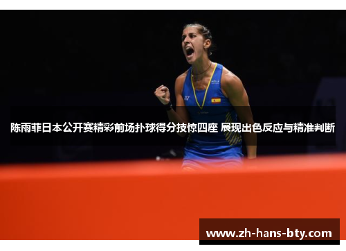 陈雨菲日本公开赛精彩前场扑球得分技惊四座 展现出色反应与精准判断